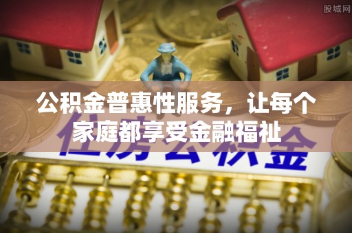 南票公积金普惠性服务，让每个家庭都享受金融福祉