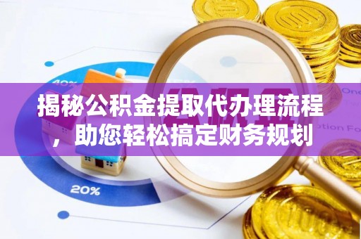 南票揭秘公积金提取代办理流程，助您轻松搞定财务规划