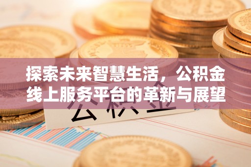 南票探索未来智慧生活，公积金线上服务平台的革新与展望