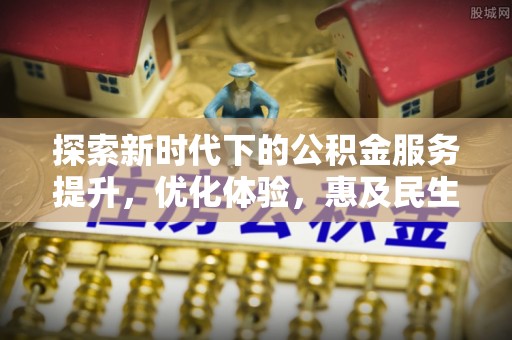 南票探索新时代下的公积金服务提升，优化体验，惠及民生