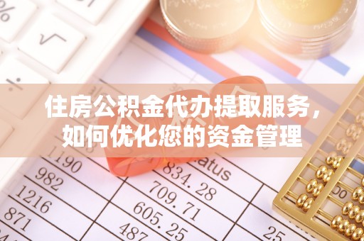 南票住房公积金代办提取服务，如何优化您的资金管理