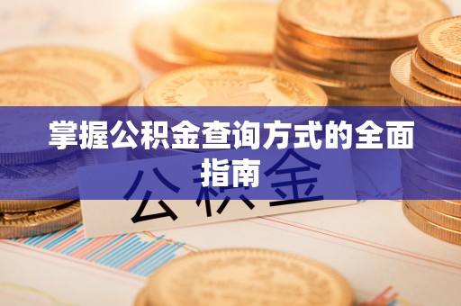 南票掌握公积金查询方式的全面指南