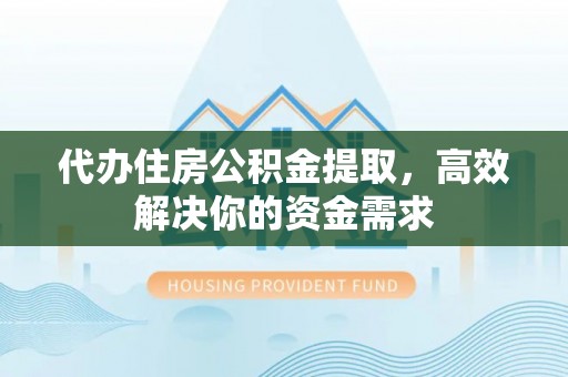 南票代办住房公积金提取，高效解决你的资金需求