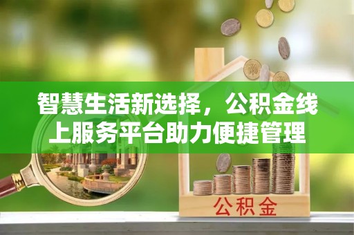 南票智慧生活新选择，公积金线上服务平台助力便捷管理