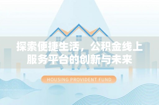 南票探索便捷生活，公积金线上服务平台的创新与未来