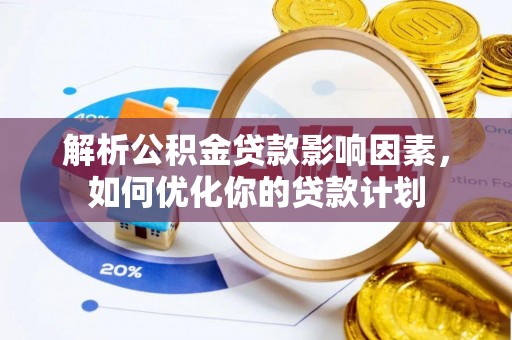 南票解析公积金贷款影响因素，如何优化你的贷款计划