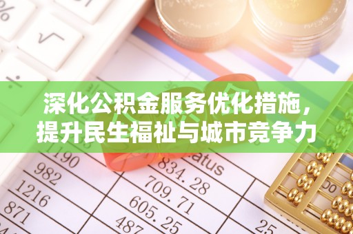 南票深化公积金服务优化措施，提升民生福祉与城市竞争力