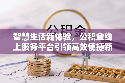 南票智慧生活新体验，公积金线上服务平台引领高效便捷新时代