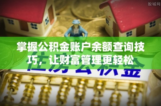 南票掌握公积金账户余额查询技巧，让财富管理更轻松