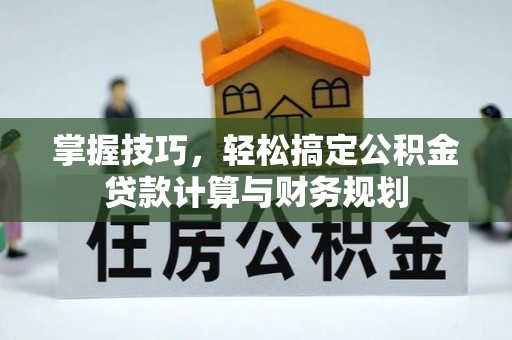 南票掌握技巧，轻松搞定公积金贷款计算与财务规划