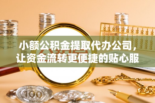 南票小额公积金提取代办公司，让资金流转更便捷的贴心服务
