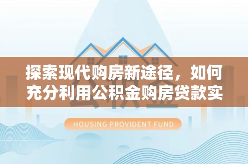 南票探索现代购房新途径，如何充分利用公积金购房贷款实现置业梦想
