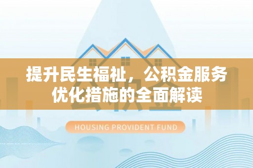 南票提升民生福祉，公积金服务优化措施的全面解读