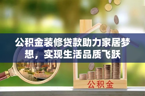 南票公积金装修贷款助力家居梦想，实现生活品质飞跃