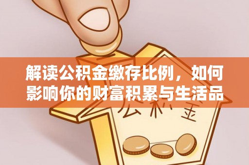 南票解读公积金缴存比例，如何影响你的财富积累与生活品质