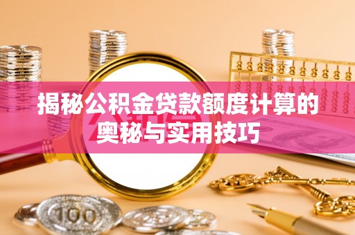 南票揭秘公积金贷款额度计算的奥秘与实用技巧