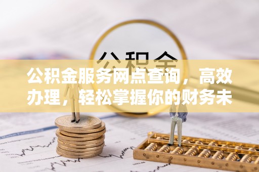南票公积金服务网点查询，高效办理，轻松掌握你的财务未来