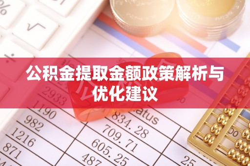 南票公积金提取金额政策解析与优化建议