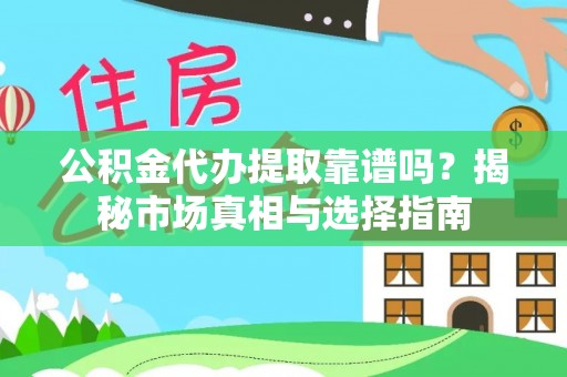 南票公积金代办提取靠谱吗？揭秘市场真相与选择指南