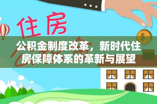 南票公积金制度改革，新时代住房保障体系的革新与展望