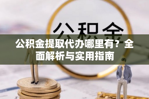 南票公积金提取代办哪里有？全面解析与实用指南