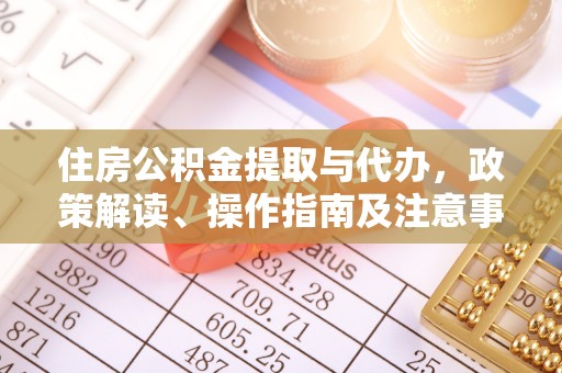 南票住房公积金提取与代办，政策解读、操作指南及注意事项
