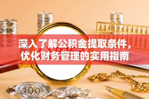 南票深入了解公积金提取条件，优化财务管理的实用指南