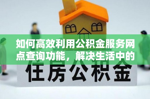 南票如何高效利用公积金服务网点查询功能，解决生活中的资金难题