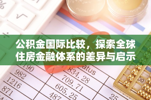 南票公积金国际比较，探索全球住房金融体系的差异与启示