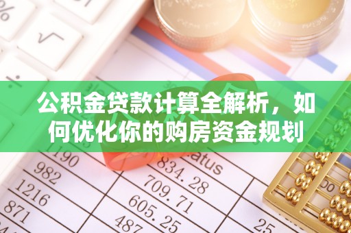 南票公积金贷款计算全解析，如何优化你的购房资金规划