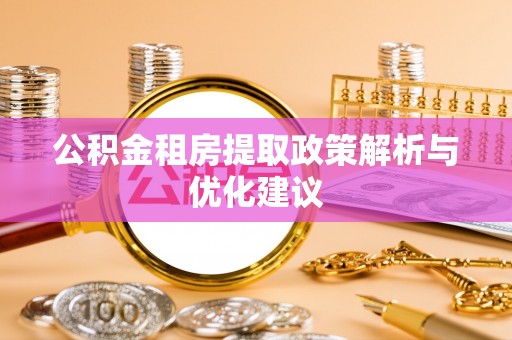 南票公积金租房提取政策解析与优化建议