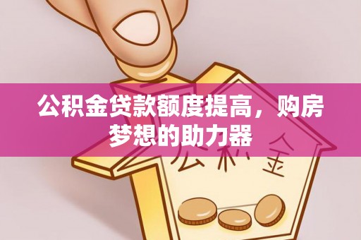 南票公积金贷款额度提高，购房梦想的助力器