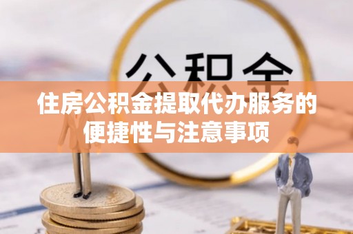 南票住房公积金提取代办服务的便捷性与注意事项