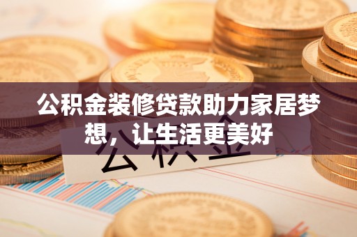 南票公积金装修贷款助力家居梦想，让生活更美好