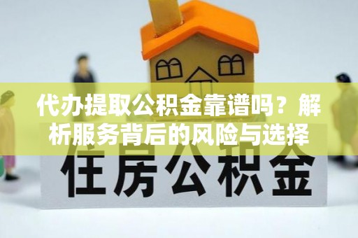 南票代办提取公积金靠谱吗？解析服务背后的风险与选择