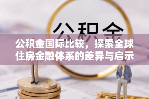 南票公积金国际比较，探索全球住房金融体系的差异与启示