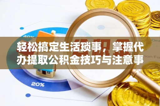 南票轻松搞定生活琐事，掌握代办提取公积金技巧与注意事项