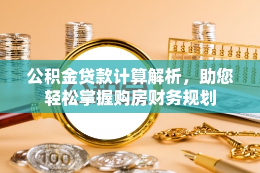 南票公积金贷款计算解析，助您轻松掌握购房财务规划