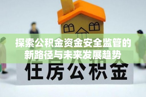 南票探索公积金资金安全监管的新路径与未来发展趋势