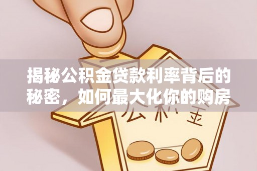 南票揭秘公积金贷款利率背后的秘密，如何最大化你的购房优势