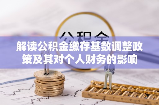南票解读公积金缴存基数调整政策及其对个人财务的影响