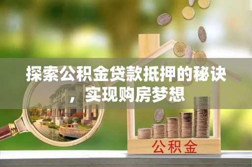 南票探索公积金贷款抵押的秘诀，实现购房梦想