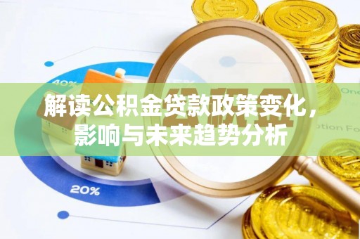 南票解读公积金贷款政策变化，影响与未来趋势分析