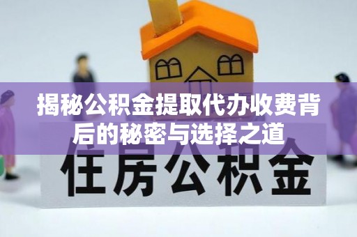 南票揭秘公积金提取代办收费背后的秘密与选择之道