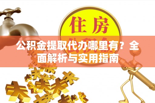 南票公积金提取代办哪里有？全面解析与实用指南