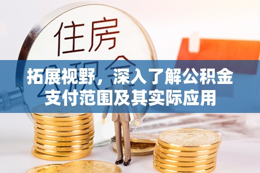 南票拓展视野，深入了解公积金支付范围及其实际应用