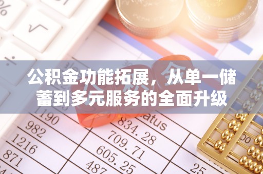 南票公积金功能拓展，从单一储蓄到多元服务的全面升级