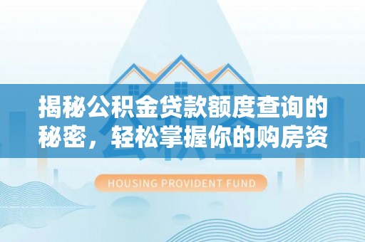 南票揭秘公积金贷款额度查询的秘密，轻松掌握你的购房资金
