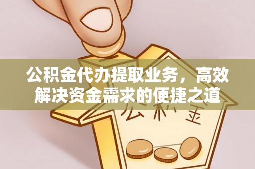 南票公积金代办提取业务，高效解决资金需求的便捷之道