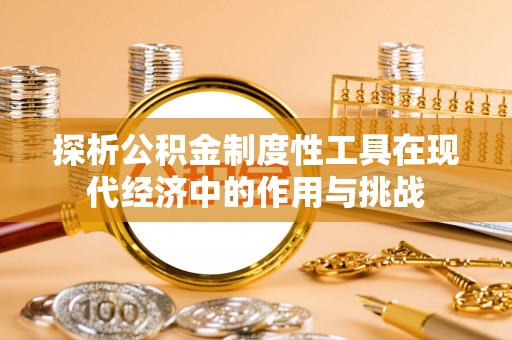 南票探析公积金制度性工具在现代经济中的作用与挑战